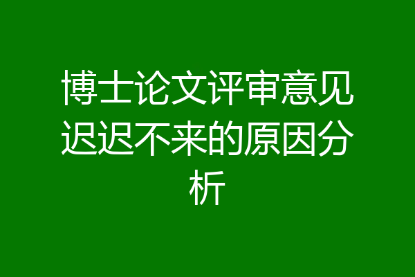 博士论文评审意见迟迟不来的原因分析