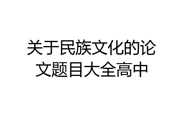 关于民族文化的论文题目大全高中