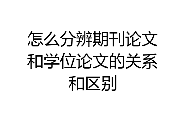 怎么分辨期刊论文和学位论文的关系和区别