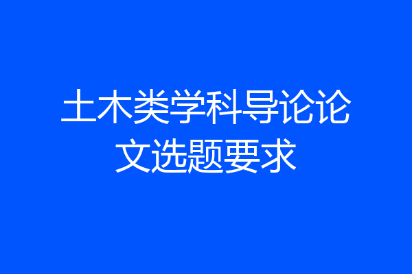 土木类学科导论论文选题要求