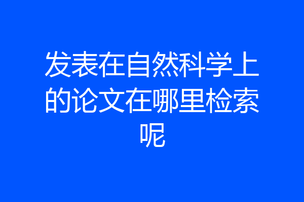 发表在自然科学上的论文在哪里检索呢