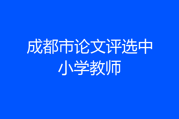 成都市论文评选中小学教师