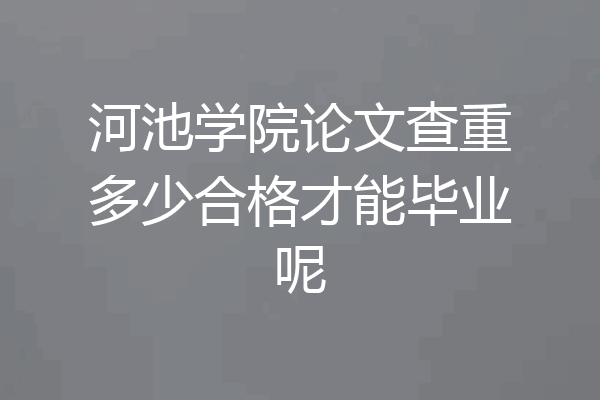 河池学院论文查重多少合格才能毕业呢