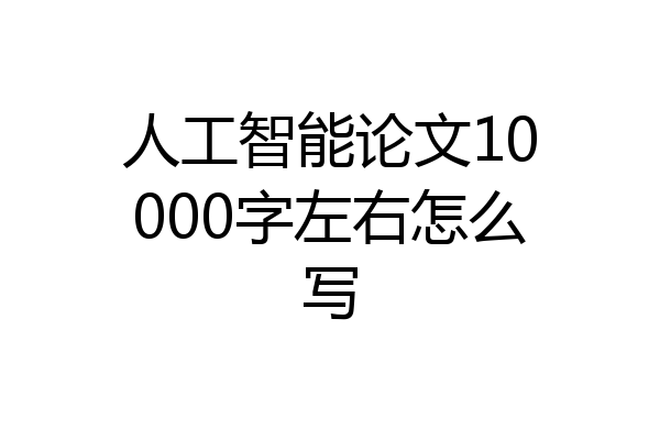 人工智能论文10000字左右怎么写