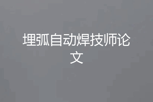 埋弧自动焊技师论文