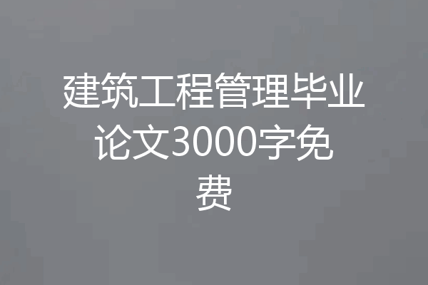 建筑工程管理毕业论文3000字免费