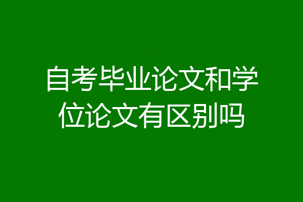 自考毕业论文和学位论文有区别吗