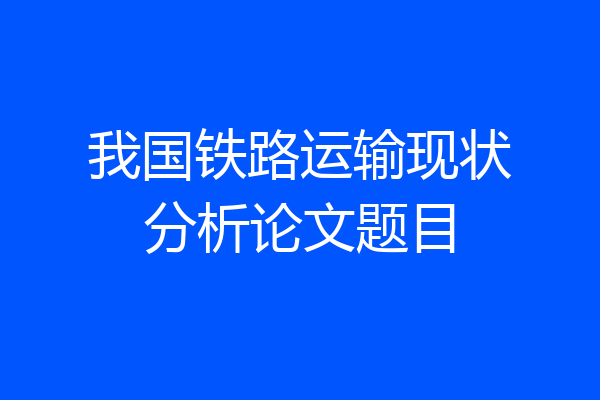 我国铁路运输现状分析论文题目