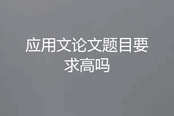 应用文论文题目要求高吗