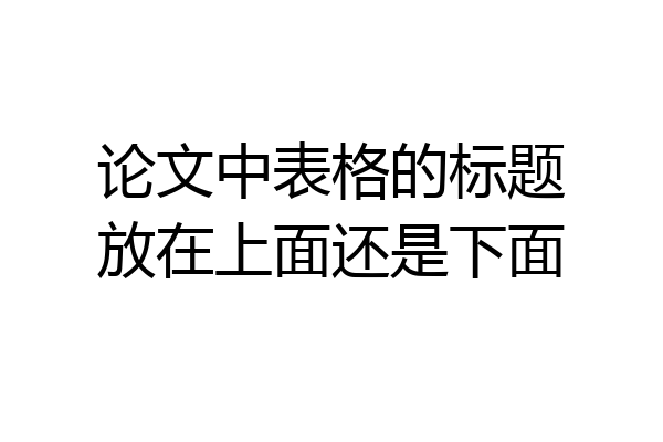 论文中表格的标题放在上面还是下面