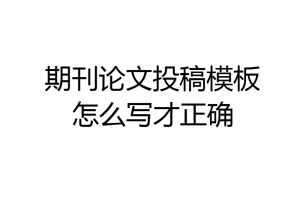 期刊论文投稿模板怎么写才正确