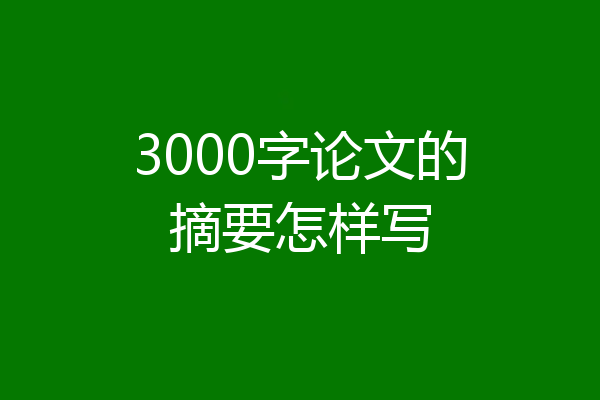 3000字论文的摘要怎样写