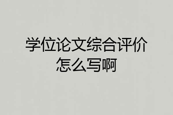 学位论文综合评价怎么写啊