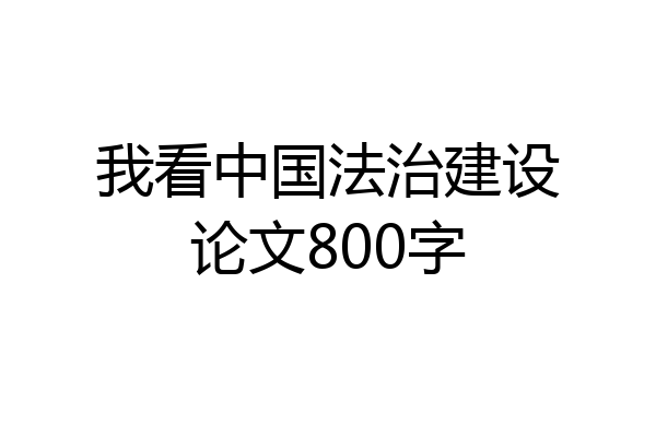 我看中国法治建设论文800字