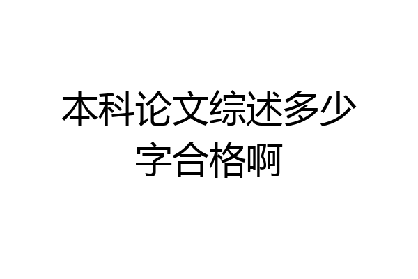 本科论文综述多少字合格啊