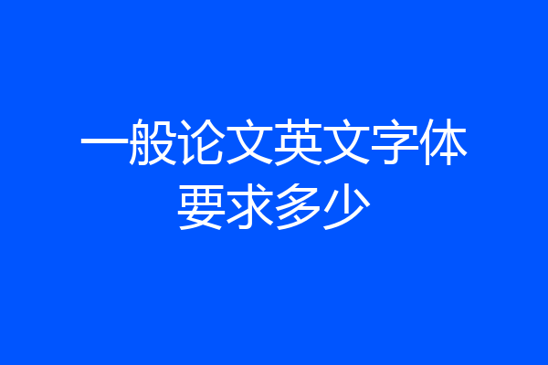一般论文英文字体要求多少