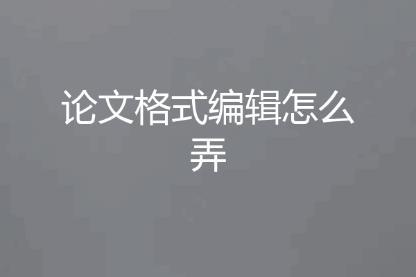 论文格式编辑怎么弄