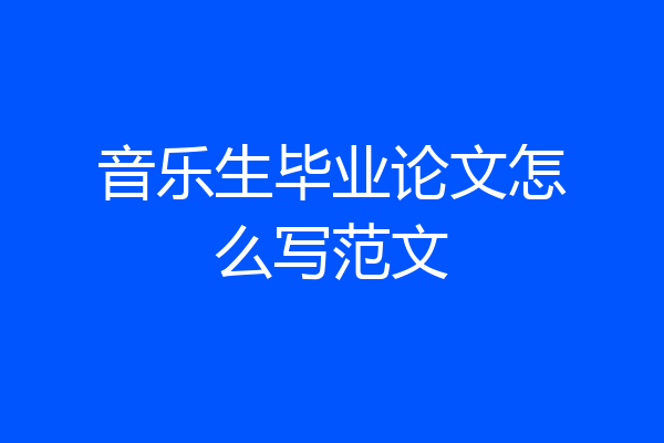 音乐生毕业论文怎么写范文