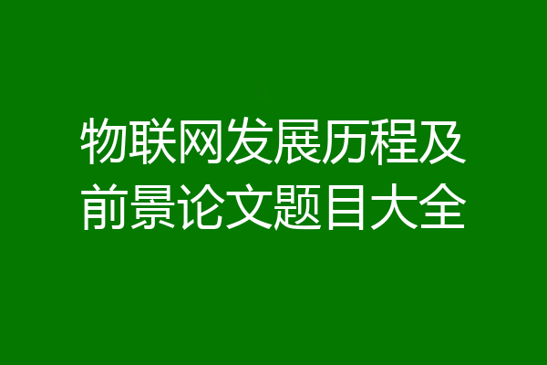 物联网发展历程及前景论文题目大全