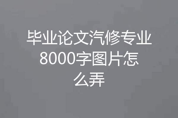 毕业论文汽修专业8000字图片怎么弄