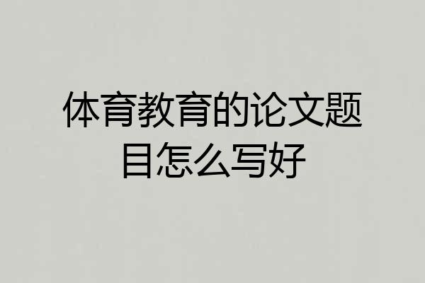 体育教育的论文题目怎么写好