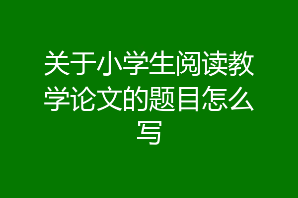 关于小学生阅读教学论文的题目怎么写