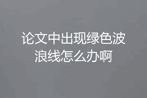 论文中出现绿色波浪线怎么办啊
