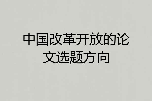 中国改革开放的论文选题方向