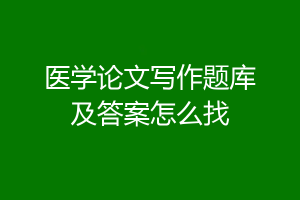 医学论文写作题库及答案怎么找