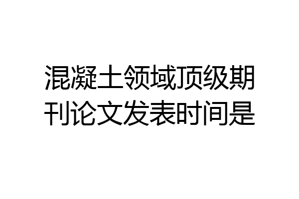 混凝土领域顶级期刊论文发表时间是
