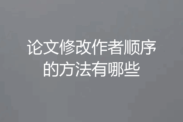 论文修改作者顺序的方法有哪些