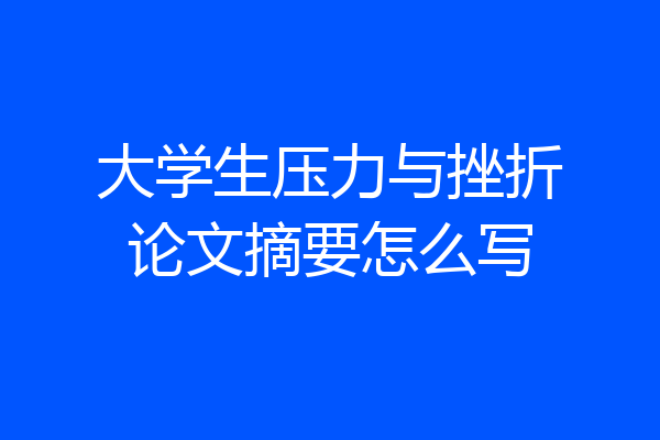 大学生压力与挫折论文摘要怎么写