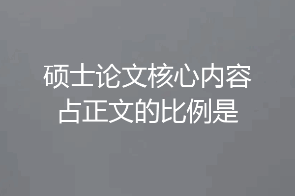 硕士论文核心内容占正文的比例是