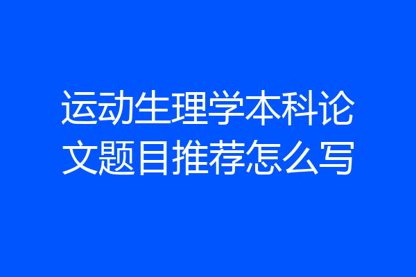 运动生理学本科论文题目推荐怎么写