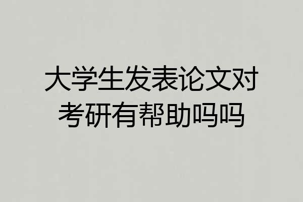 大学生发表论文对考研有帮助吗吗