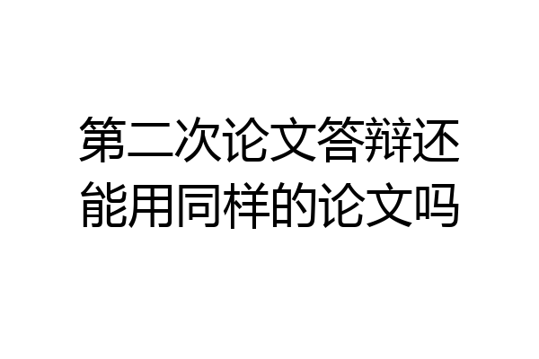 第二次论文答辩还能用同样的论文吗