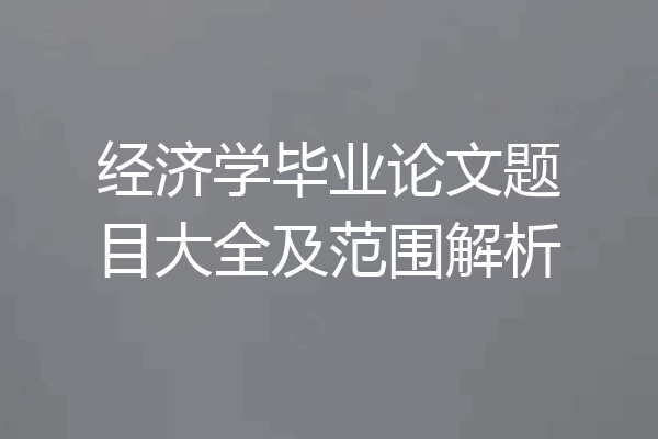 经济学毕业论文题目大全及范围解析