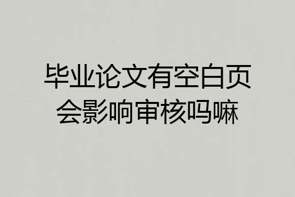 毕业论文有空白页会影响审核吗嘛