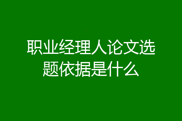 职业经理人论文选题依据是什么