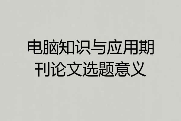 电脑知识与应用期刊论文选题意义