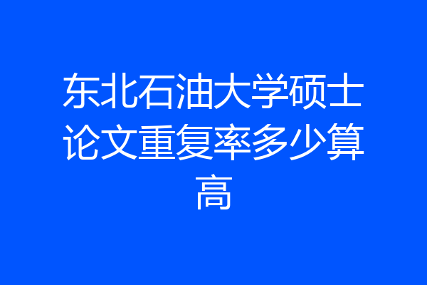 东北石油大学硕士论文重复率多少算高
