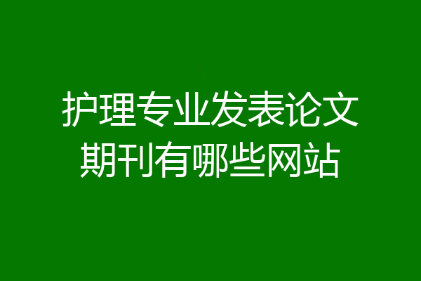 护理专业发表论文期刊有哪些网站