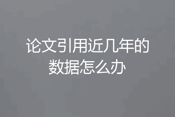 论文引用近几年的数据怎么办