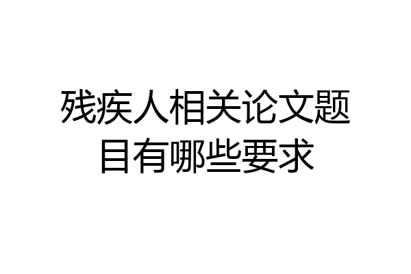 残疾人相关论文题目有哪些要求