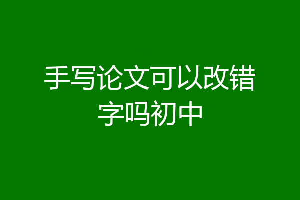 手写论文可以改错字吗初中