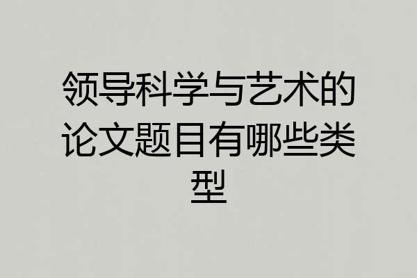 领导科学与艺术的论文题目有哪些类型