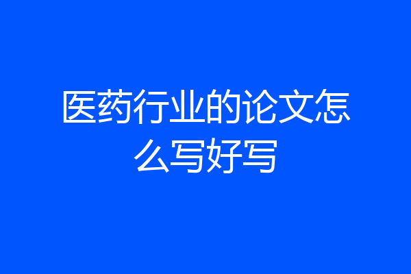 医药行业的论文怎么写好写