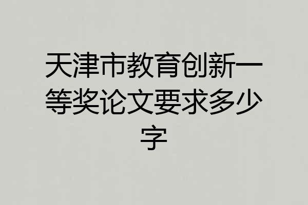 天津市教育创新一等奖论文要求多少字