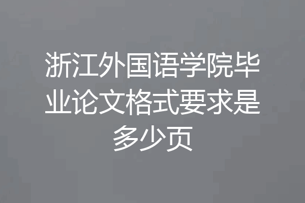 浙江外国语学院毕业论文格式要求是多少页