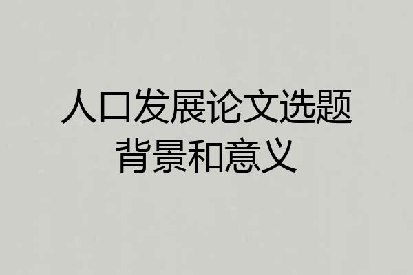 人口发展论文选题背景和意义